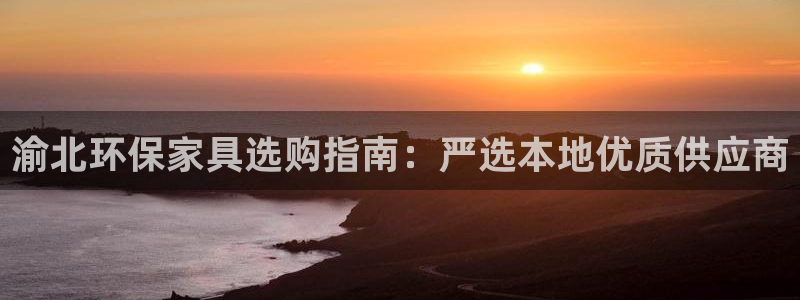 杏耀管网登录：渝北环保家具选购指南：严选本地优质供应商