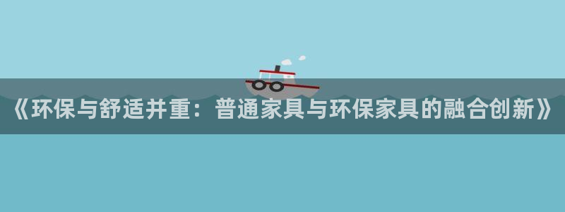 杏耀平台注册：《环保与舒适并重：普通家具与环保家具的融合创新