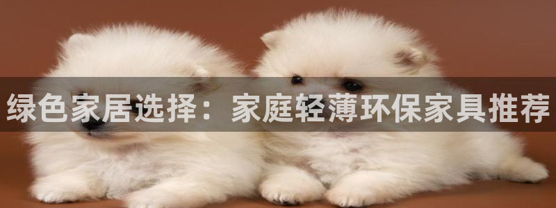 杏耀3代理：绿色家居选择：家庭轻薄环保家具推荐