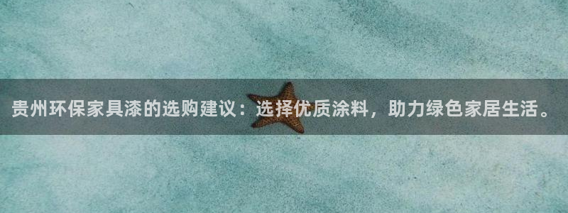 杏耀官网登录：贵州环保家具漆的选购建议：选择优质涂料，助力绿