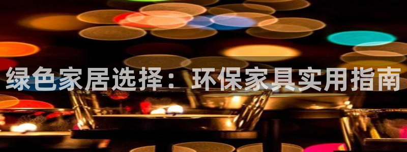 杏耀注册链接：绿色家居选择：环保家具实用指南