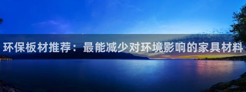 杏耀登录测速：环保板材推荐：最能减少对环境影响的家具材料